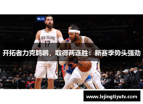 开拓者力克鹈鹕，取得两连胜：新赛季势头强劲