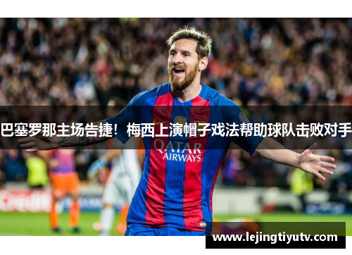 巴塞罗那主场告捷！梅西上演帽子戏法帮助球队击败对手