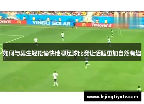 如何与男生轻松愉快地聊足球比赛让话题更加自然有趣