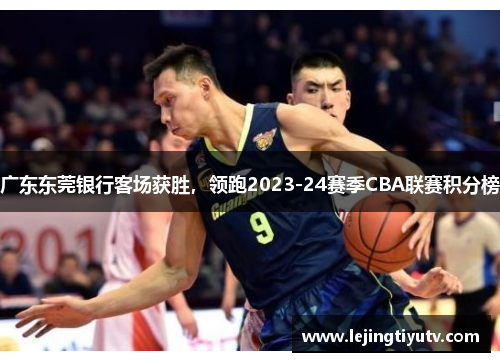 广东东莞银行客场获胜，领跑2023-24赛季CBA联赛积分榜