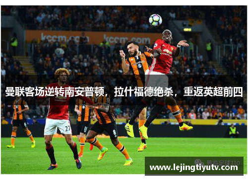 曼联客场逆转南安普顿，拉什福德绝杀，重返英超前四