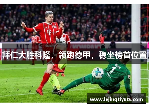 拜仁大胜科隆，领跑德甲，稳坐榜首位置