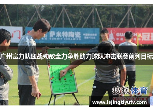 广州富力队迎战劲敌全力争胜助力球队冲击联赛前列目标