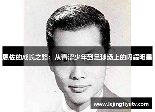 恩佐的成长之路：从青涩少年到足球场上的闪耀明星
