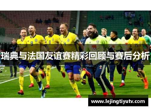 瑞典与法国友谊赛精彩回顾与赛后分析