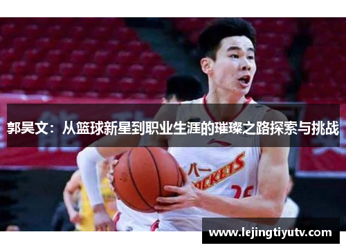 郭昊文：从篮球新星到职业生涯的璀璨之路探索与挑战