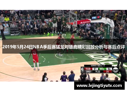 2019年5月24日NBA季后赛猛龙对雄鹿精彩回放分析与赛后点评